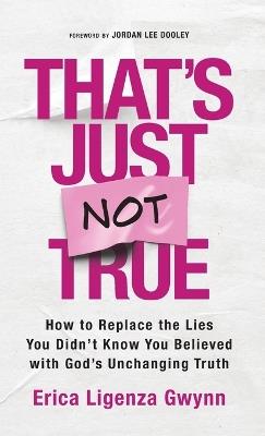 That's Just Not True: How to Replace the Lies You Didn't Know You Believed with God's Unchanging Truth - Erica Ligenza Gwynn - cover