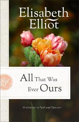 All That Was Ever Ours: Meditations on Faith and Character - Elisabeth Elliot - cover