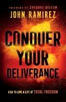 Conquer Your Deliverance - How to Live a Life of Total Freedom - John Ramirez,Gregory Dickow - cover