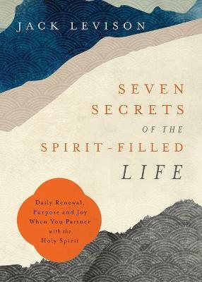 Seven Secrets of the Spirit–Filled Life – Daily Renewal, Purpose and Joy When You Partner with the Holy Spirit - Jack Levison,Jeremy Pope–levison - cover