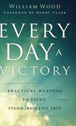 Every Day a Victory: Practical Weapons to Fight, Stand, and Live Free