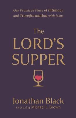 The Lord`s Supper – Our Promised Place of Intimacy and Transformation with Jesus - Jonathan Black,Michael Brown - cover
