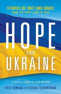 Hope for Ukraine - Stories of Grit and Grace from the Front Lines of War - Kyle Duncan,Esther Fedorkevich,John Bevere - cover