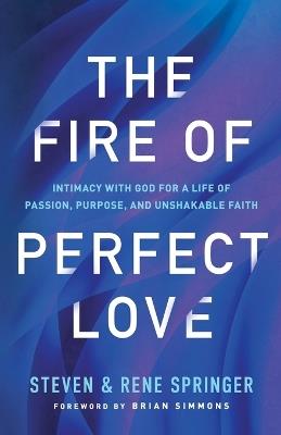 The Fire of Perfect Love – Intimacy with God for a Life of Passion, Purpose, and Unshakable Faith - Steven Springer,Rene Springer,Brian Simmons - cover