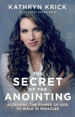 The Secret of the Anointing – Accessing the Power of God to Walk in Miracles - Kathryn Krick - cover