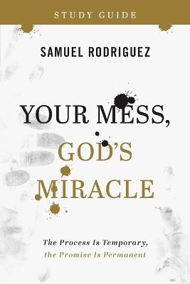 Your Mess, God`s Miracle Study Guide – The Process Is Temporary, the Promise Is Permanent - Samuel Rodriguez - cover