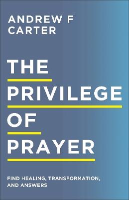 The Privilege of Prayer – Find Healing, Transformation, and Answers - Andrew F Carter,Matt Brown - cover
