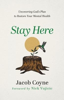 Stay Here – Uncovering God`s Plan to Restore Your Mental Health - Jacob Coyne,Nick Vujicic - cover