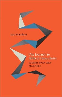 The Journey to Biblical Masculinity: 12 Paths Every Man Must Take - Jake Hamilton - cover