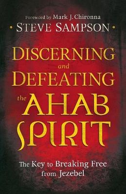 Discerning and Defeating the Ahab Spirit – The Key to Breaking Free from Jezebel - Steve Sampson,Mark Chironna - cover