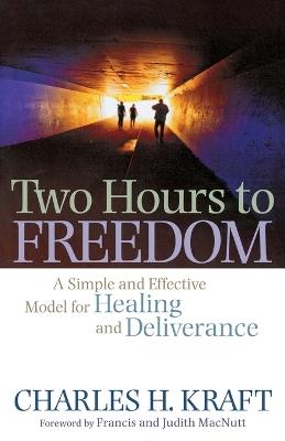 Two Hours to Freedom – A Simple and Effective Model for Healing and Deliverance - Charles H. Kraft,Francis Macnutt,Judith Macnutt - cover