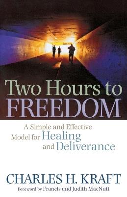 Two Hours to Freedom - A Simple and Effective Model for Healing and Deliverance - Charles H. Kraft,Francis Macnutt,Judith Macnutt - cover