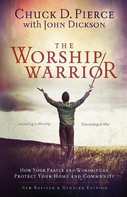 The Worship Warrior - Ascending In Worship, Descending in War - Chuck D. Pierce,John Dickson,Dutch Sheets - cover