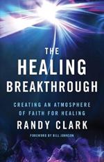 The Healing Breakthrough – Creating an Atmosphere of Faith for Healing