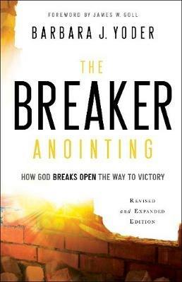 The Breaker Anointing - How God Breaks Open the Way to Victory - Barbara J. Yoder,James Goll,Chuck Pierce - cover