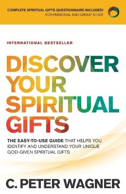 Discover Your Spiritual Gifts - The Easy-to-Use Guide That Helps You Identify and Understand Your Unique God-Given Spiritual Gifts - C. Peter Wagner - cover