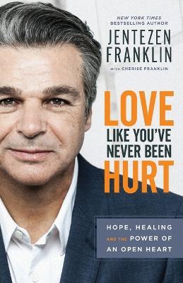 Love Like You`ve Never Been Hurt - Hope, Healing and the Power of an Open Heart - Jentezen Franklin,Cherise Franklin - 2