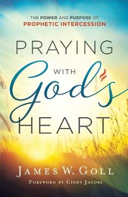 Praying with God`s Heart - The Power and Purpose of Prophetic Intercession - James W. Goll,Cindy Jacobs - cover