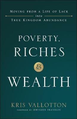 Poverty, Riches and Wealth – Moving from a Life of Lack into True Kingdom Abundance - Kris Vallotton,Jentezen Franklin - cover