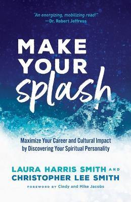 Make Your Splash - Maximize Your Career and Cultural Impact by Discovering Your Spiritual Personality - Laura Harris Smith,Christopher Lee Smith,Cindy Jacobs - cover