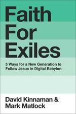 Faith for Exiles: 5 Proven Ways to Help a New Generation Follow Jesus and Thrive in Digital Babylon