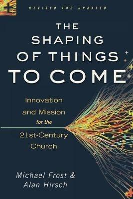 The Shaping of Things to Come - Innovation and Mission for the 21st-Century Church - Alan Hirsch,Michael Frost - cover
