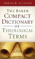 The Baker Compact Dictionary of Theological Terms - Gregg R. Allison - cover