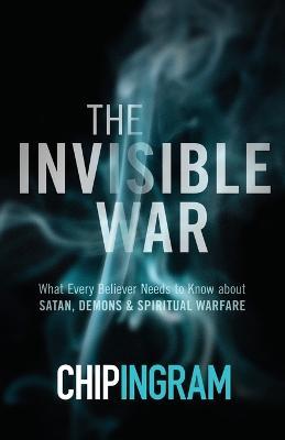 The Invisible War – What Every Believer Needs to Know about Satan, Demons, and Spiritual Warfare - Chip Ingram - cover