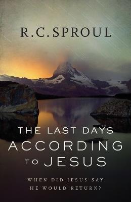 The Last Days according to Jesus - When Did Jesus Say He Would Return? - R. C. Sproul - cover
