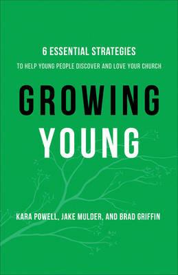 Growing Young - Six Essential Strategies to Help Young People Discover and Love Your Church - Kara Powell,Jake Mulder,Brad Griffin - cover