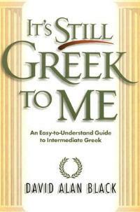 It`s Still Greek to Me - An Easy-to-Understand Guide to Intermediate Greek - David Alan Black - cover