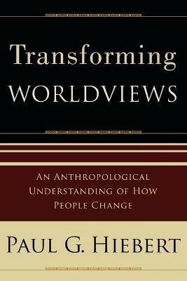Transforming Worldviews - An Anthropological Understanding of How People Change - Paul G. Hiebert - cover