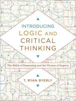 Introducing Logic and Critical Thinking – The Skills of Reasoning and the Virtues of Inquiry - T. Ryan Byerly - cover