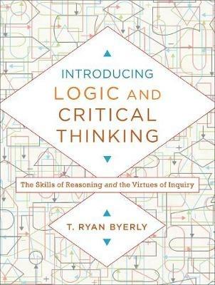 Introducing Logic and Critical Thinking - The Skills of Reasoning and the Virtues of Inquiry - T. Ryan Byerly - cover