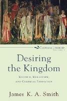 Desiring the Kingdom - Worship, Worldview, and Cultural Formation - James K. A. Smith - cover