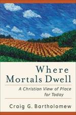 Where Mortals Dwell – A Christian View of Place for Today