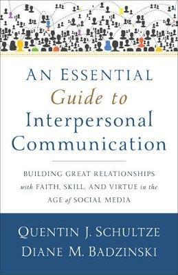 An Essential Guide to Interpersonal Communicatio - Building Great Relationships with Faith, Skill, and Virtue in the Age of Social Media - Quentin J. Schultze,Diane M. Badzinski - cover