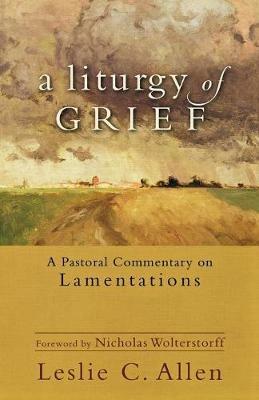 A Liturgy of Grief - A Pastoral Commentary on Lamentations - Leslie C. Allen,Nicholas Wolterstorff - cover