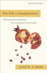 The Fall of Interpretation - Philosophical Foundations for a Creational Hermeneutic - James K. A. Smith - cover