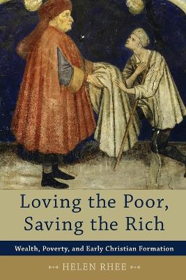 Loving the Poor, Saving the Rich - Wealth, Poverty, and Early Christian Formation - Helen Rhee - cover