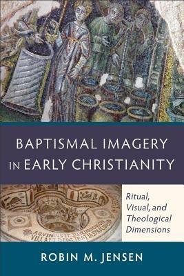 Baptismal Imagery in Early Christianity - Ritual, Visual, and Theological Dimensions - Robin M. Jensen - cover