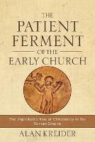 The Patient Ferment of the Early Church – The Improbable Rise of Christianity in the Roman Empire