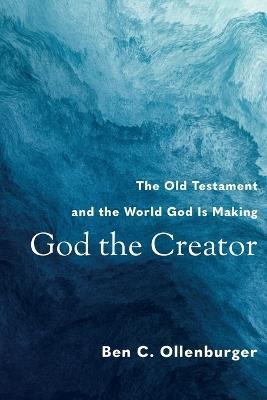 God the Creator - The Old Testament and the World God Is Making - Ben C. Ollenburger - cover