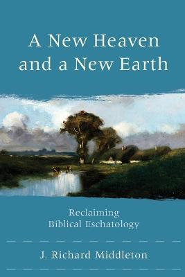 A New Heaven and a New Earth - Reclaiming Biblical Eschatology - J. Richard Middleton - cover