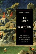 The Story of Monasticism - Retrieving an Ancient Tradition for Contemporary Spirituality