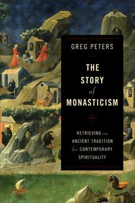 The Story of Monasticism - Retrieving an Ancient Tradition for Contemporary Spirituality - Greg Peters - cover