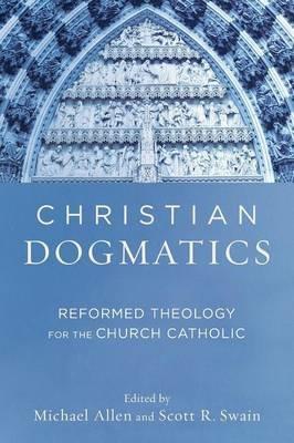 Christian Dogmatics - Reformed Theology for the Church Catholic - Michael Allen,Scott R. Swain - cover