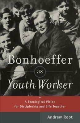 Bonhoeffer as Youth Worker - A Theological Vision for Discipleship and Life Together - Andrew Root - cover
