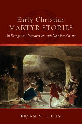 Early Christian Martyr Stories - An Evangelical Introduction with New Translations - Bryan M. Litfin - cover