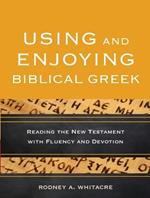 Using and Enjoying Biblical Greek - Reading the New Testament with Fluency and Devotion